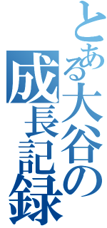 とある大谷の成長記録（）