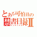 とある可怕丑の禁書目録Ⅱ（インデックス）