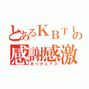 とあるＫＢＴＩＴの感謝感激（ありがとナス）