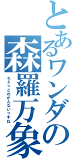 とあるワンダの森羅万象（ちょっとわかんないっすね）