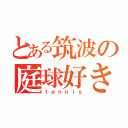 とある筑波の庭球好き（ｔｅｎｎｉｓ）