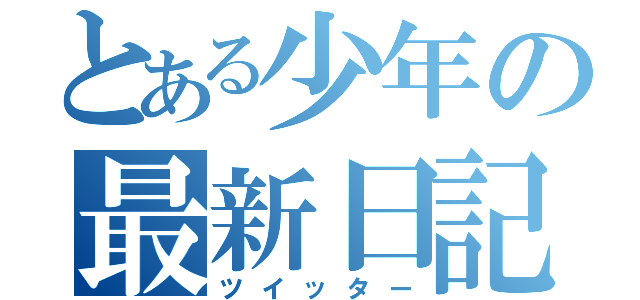 とある少年の最新日記（ツイッター）