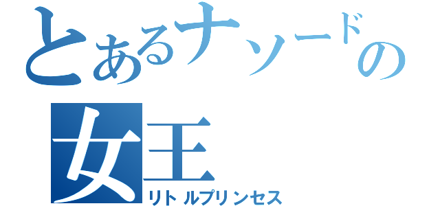 とあるナソードの女王（リトルプリンセス）