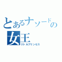 とあるナソードの女王（リトルプリンセス）