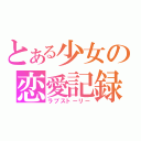 とある少女の恋愛記録（ラブストーリー）