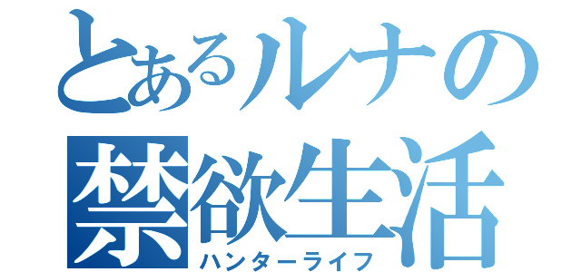 とあるルナの禁欲生活（ハンターライフ）