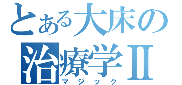 とある大床の治療学Ⅱ（マジック）