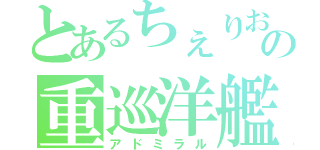 とあるちぇりおの重巡洋艦（アドミラル）