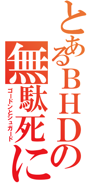 とあるＢＨＤの無駄死に（ゴードンとシュガード）