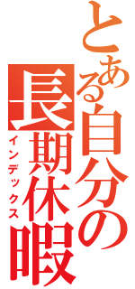 とある自分の長期休暇（インデックス）