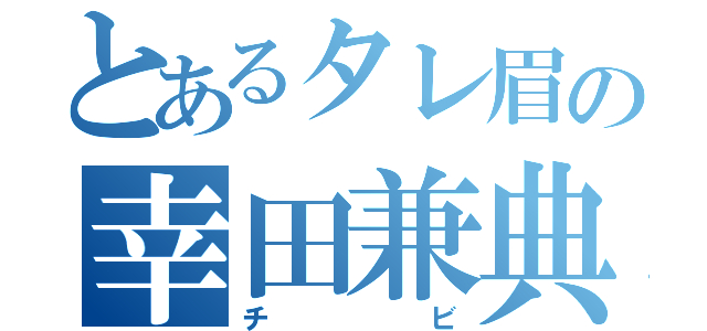 とあるタレ眉の幸田兼典（チビ）