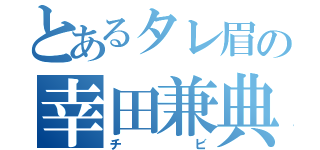 とあるタレ眉の幸田兼典（チビ）