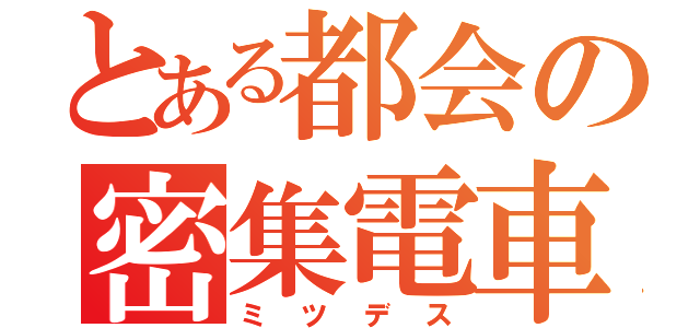 とある都会の密集電車（ミツデス）