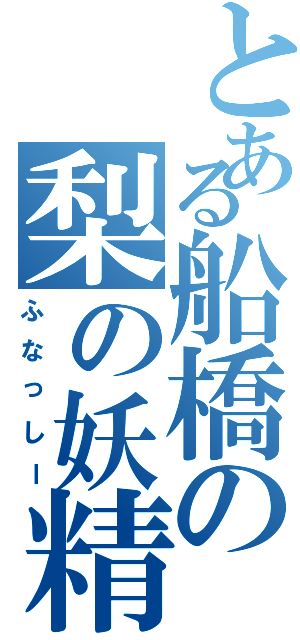 とある船橋の梨の妖精（ふなっしー）