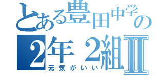 とある豊田中学校の２年２組Ⅱ（元気がいい）