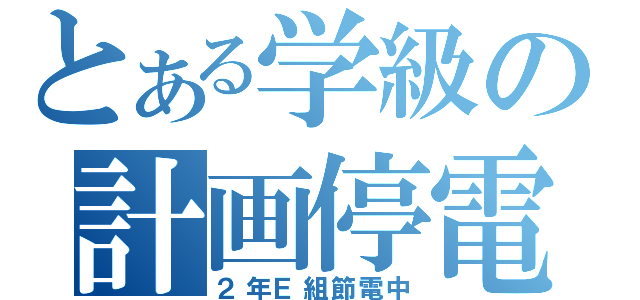 とある学級の計画停電（２年Ｅ組節電中）