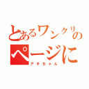 とあるワンクリック詐欺のページに入った人（アキちゃん）