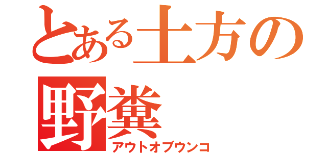 とある土方の野糞（アウトオブウンコ）