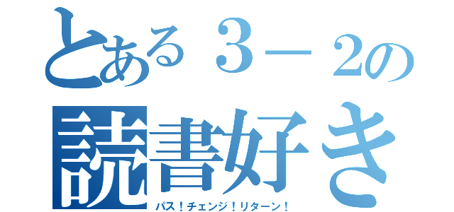 とある３－２の読書好き（パス！チェンジ！リターン！）