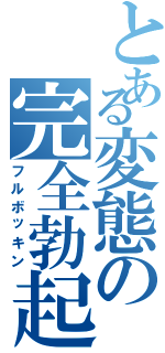 とある変態の完全勃起（フルボッキン）