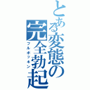 とある変態の完全勃起（フルボッキン）