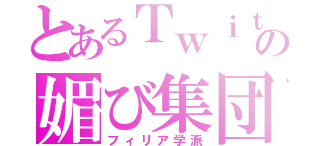 とあるＴｗｉｔｔｅｒの媚び集団（フィリア学派）