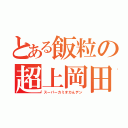 とある飯粒の超上岡田（スーパーカミオカんデン）