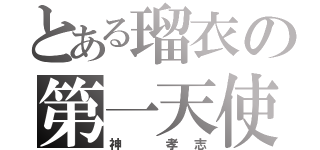 とある瑠衣の第一天使（神 孝志）