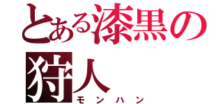 とある漆黒の狩人（モンハン）