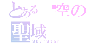 とある兲空の聖域（Ｓｋｙ·Ｓｔａｒ）