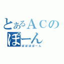 とあるＡＣのぽーん（ぽぽぽぽーん）