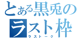 とある黒兎のラスト枠（ラストーク）