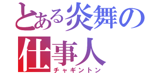 とある炎舞の仕事人（チャギントン）