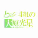 とある４組の大原光星（また遊ぼうな！）