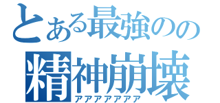 とある最強のの精神崩壊（アアアアアアア）