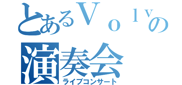 とあるＶｏｌｖｉｃｓの演奏会（ライブコンサート）