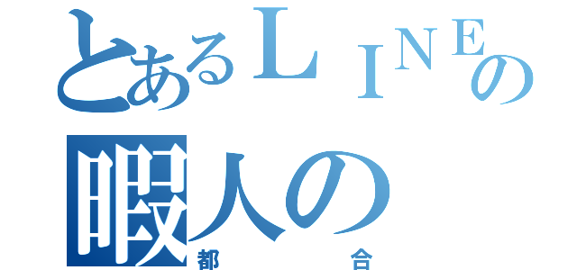 とあるＬＩＮＥの暇人の（都合）