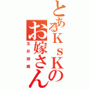 とあるＫｓＫのお嫁さん（玉井詩織）