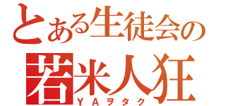 とある生徒会の若米人狂（ＹＡヲタク）