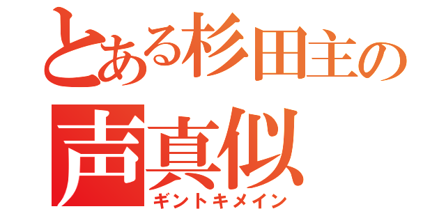 とある杉田主の声真似（ギントキメイン）