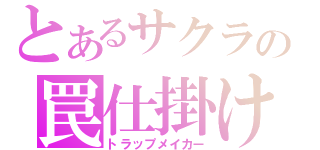 とあるサクラの罠仕掛け（トラップメイカー）