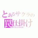 とあるサクラの罠仕掛け（トラップメイカー）