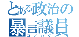 とある政治の暴言議員（コノハゲ）