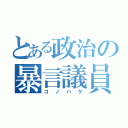 とある政治の暴言議員（コノハゲ）