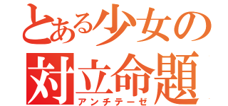 とある少女の対立命題（アンチテーゼ）