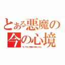 とある悪魔の今の心境（でも、やらない！事務員さんが居ないんだもん）