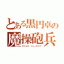 とある黒円卓の魔操砲兵（ザミエル・ツェンタウア）