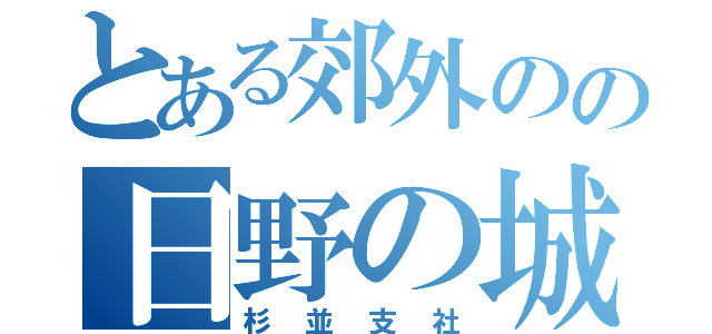 とある郊外のの日野の城（杉並支社）