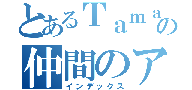 とあるＴａｍａｇｏの仲間のアホたち（インデックス）