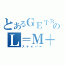 とあるＧＥＴＢのＬ＝Ｍ＋Ｎ（スナイパー）